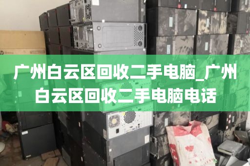 广州白云区回收二手电脑_广州白云区回收二手电脑电话