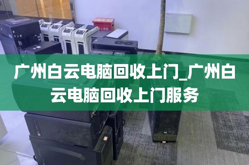 广州白云电脑回收上门_广州白云电脑回收上门服务