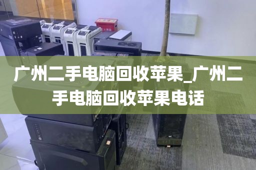 广州二手电脑回收苹果_广州二手电脑回收苹果电话