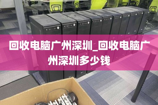 回收电脑广州深圳_回收电脑广州深圳多少钱