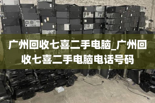 广州回收七喜二手电脑_广州回收七喜二手电脑电话号码