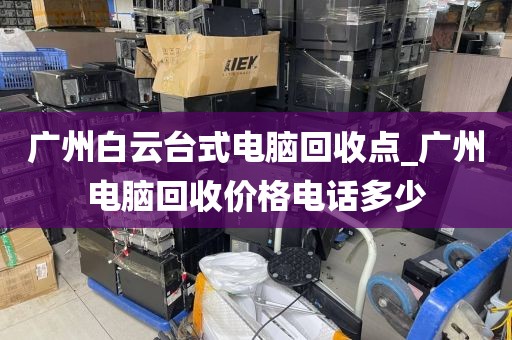 广州白云台式电脑回收点_广州电脑回收价格电话多少