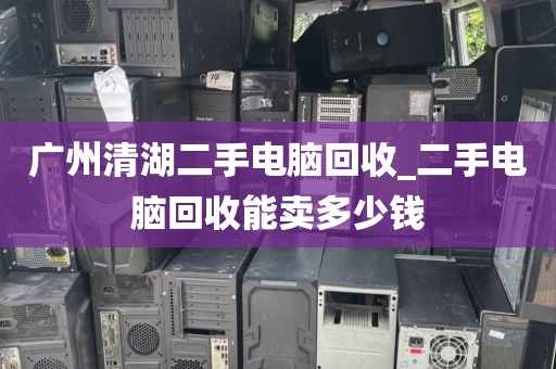 广州清湖二手电脑回收_二手电脑回收能卖多少钱