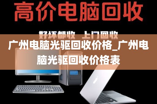 广州电脑光驱回收价格_广州电脑光驱回收价格表