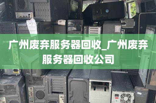 广州废弃服务器回收_广州废弃服务器回收公司