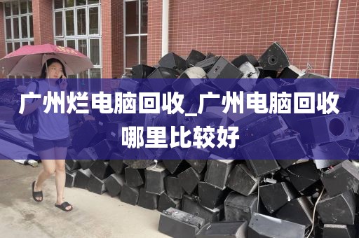 广州烂电脑回收_广州电脑回收哪里比较好