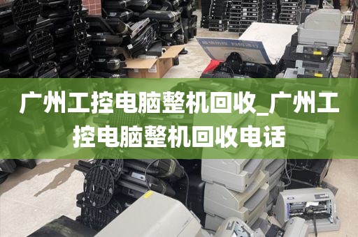 广州工控电脑整机回收_广州工控电脑整机回收电话