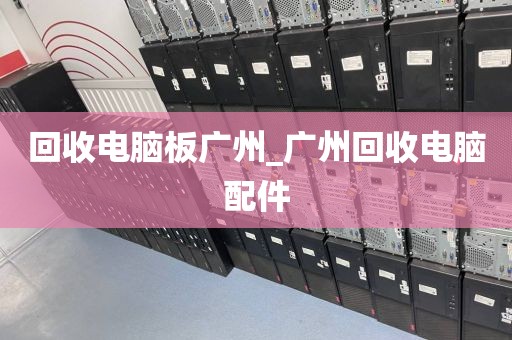 回收电脑板广州_广州回收电脑配件