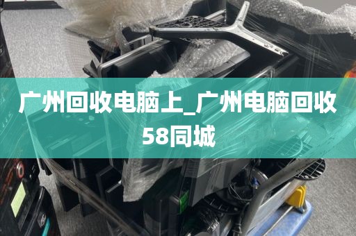 广州回收电脑上_广州电脑回收58同城