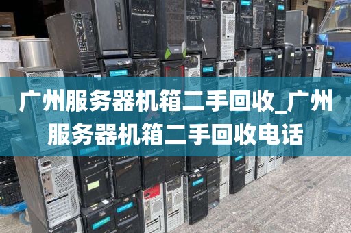 广州服务器机箱二手回收_广州服务器机箱二手回收电话