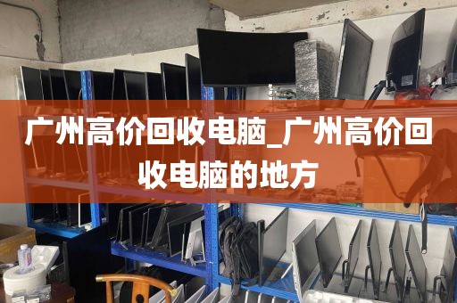 广州高价回收电脑_广州高价回收电脑的地方