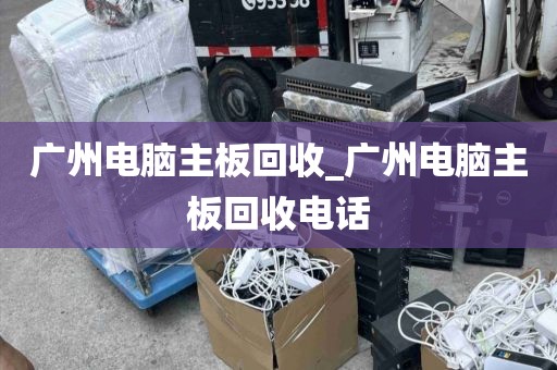 广州电脑主板回收_广州电脑主板回收电话