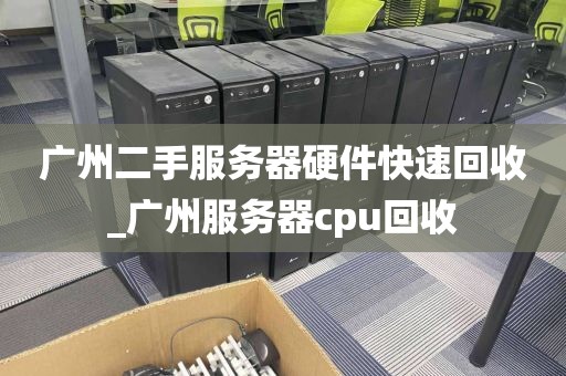 广州二手服务器硬件快速回收_广州服务器cpu回收