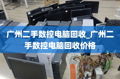 广州二手数控电脑回收_广州二手数控电脑回收价格