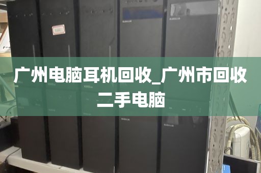 广州电脑耳机回收_广州市回收二手电脑