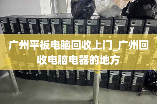 广州平板电脑回收上门_广州回收电脑电器的地方