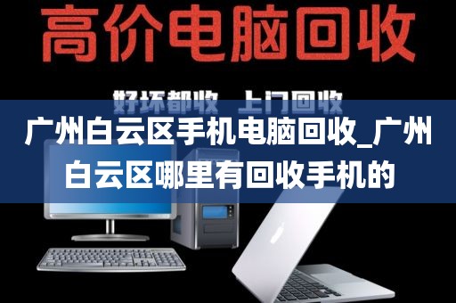 广州白云区手机电脑回收_广州白云区哪里有回收手机的