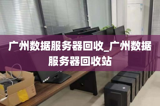 广州数据服务器回收_广州数据服务器回收站