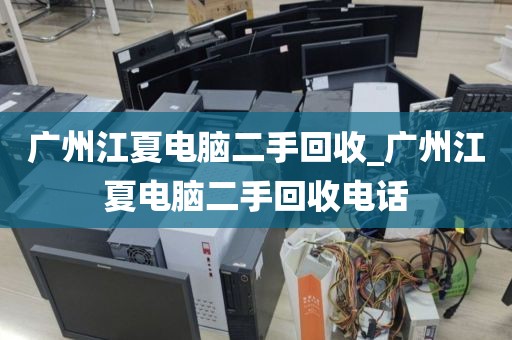 广州江夏电脑二手回收_广州江夏电脑二手回收电话