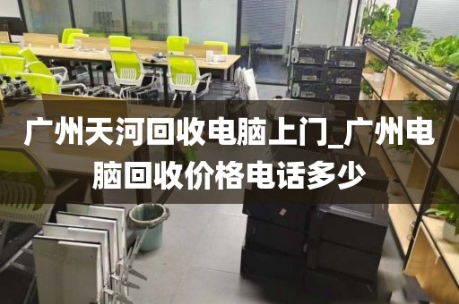 广州天河回收电脑上门_广州电脑回收价格电话多少