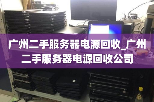 广州二手服务器电源回收_广州二手服务器电源回收公司