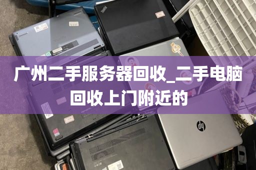 广州二手服务器回收_二手电脑回收上门附近的