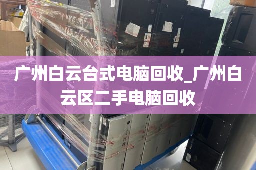 广州白云台式电脑回收_广州白云区二手电脑回收