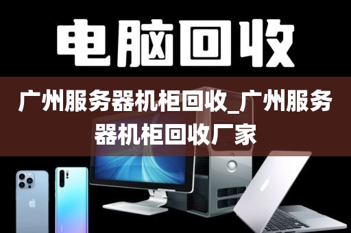 广州服务器机柜回收_广州服务器机柜回收厂家