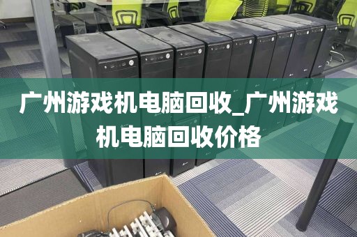 广州游戏机电脑回收_广州游戏机电脑回收价格