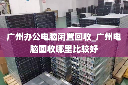 广州办公电脑闲置回收_广州电脑回收哪里比较好