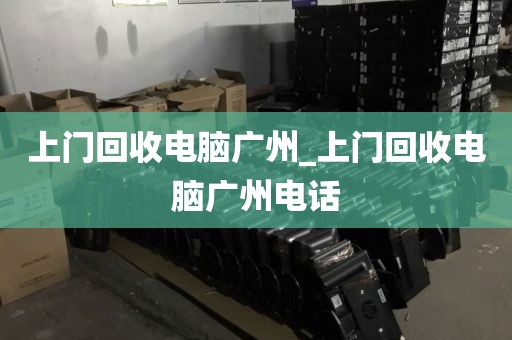 上门回收电脑广州_上门回收电脑广州电话