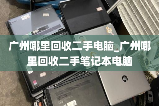 广州哪里回收二手电脑_广州哪里回收二手笔记本电脑