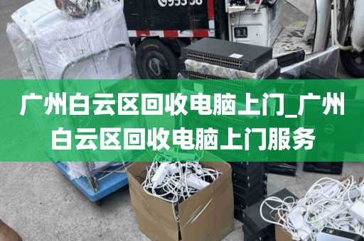 广州白云区回收电脑上门_广州白云区回收电脑上门服务