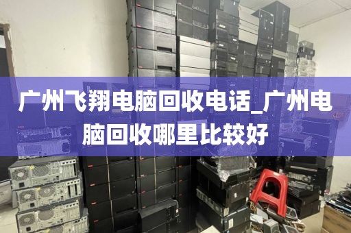 广州飞翔电脑回收电话_广州电脑回收哪里比较好