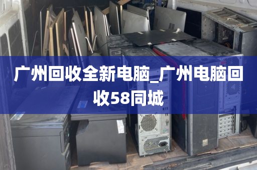 广州回收全新电脑_广州电脑回收58同城