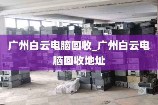 广州白云电脑回收_广州白云电脑回收地址