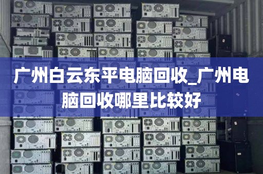 广州白云东平电脑回收_广州电脑回收哪里比较好