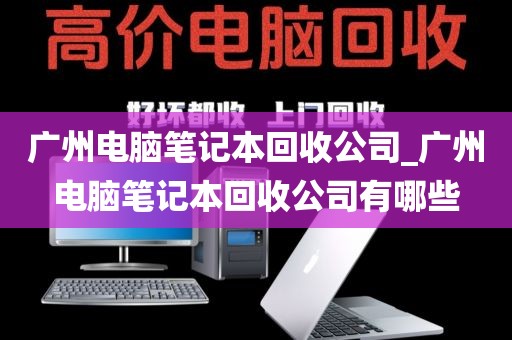 广州电脑笔记本回收公司_广州电脑笔记本回收公司有哪些