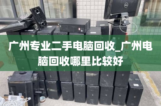 广州专业二手电脑回收_广州电脑回收哪里比较好