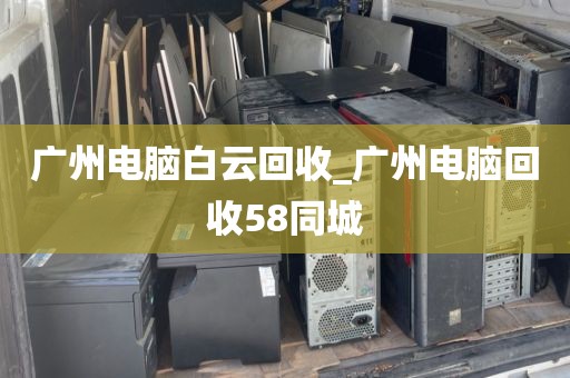 广州电脑白云回收_广州电脑回收58同城