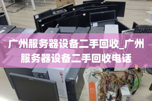 广州服务器设备二手回收_广州服务器设备二手回收电话