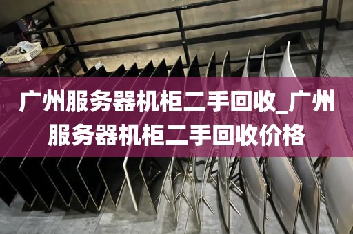 广州服务器机柜二手回收_广州服务器机柜二手回收价格