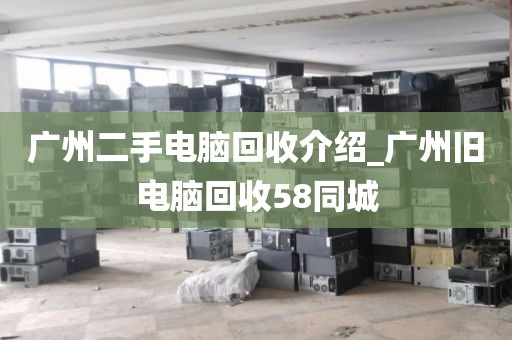 广州二手电脑回收介绍_广州旧电脑回收58同城