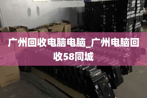 广州回收电脑电脑_广州电脑回收58同城