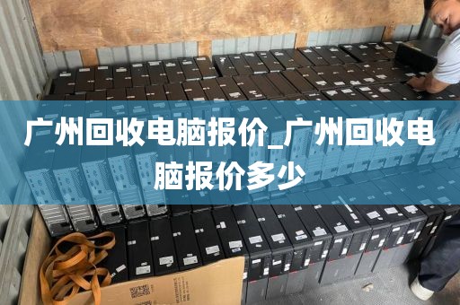 广州回收电脑报价_广州回收电脑报价多少