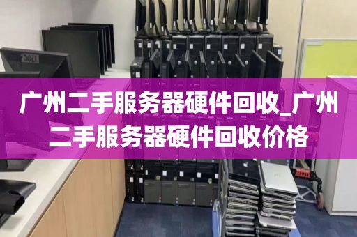 广州二手服务器硬件回收_广州二手服务器硬件回收价格