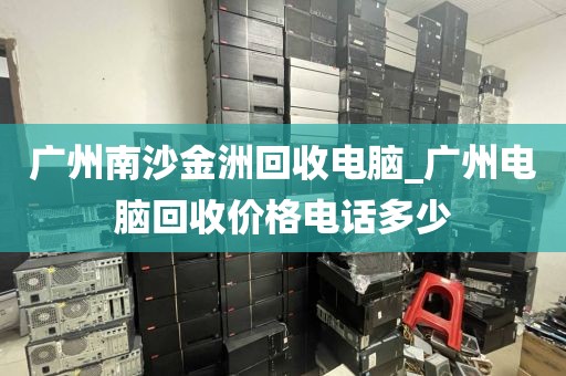 广州南沙金洲回收电脑_广州电脑回收价格电话多少