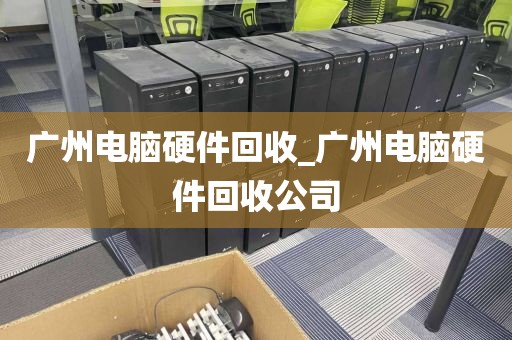 广州电脑硬件回收_广州电脑硬件回收公司