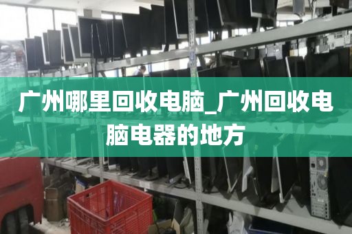 广州哪里回收电脑_广州回收电脑电器的地方