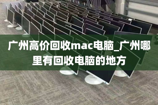 广州高价回收mac电脑_广州哪里有回收电脑的地方